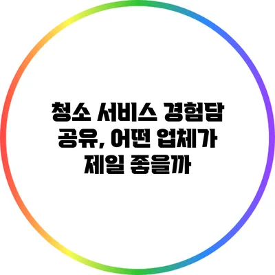 청소 서비스 경험담 공유, 어떤 업체가 제일 좋을까?