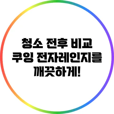 청소 전후 비교: 쿠잉 전자레인지를 깨끗하게!