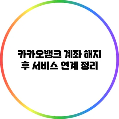 카카오뱅크 계좌 해지 후 서비스 연계 정리