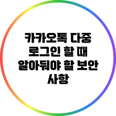 카카오톡 다중 로그인 할 때 알아둬야 할 보안 사항