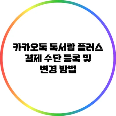 카카오톡 톡서랍 플러스 결제 수단 등록 및 변경 방법