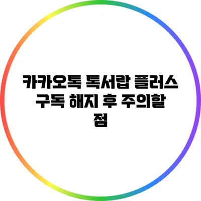 카카오톡 톡서랍 플러스 구독 해지 후 주의할 점