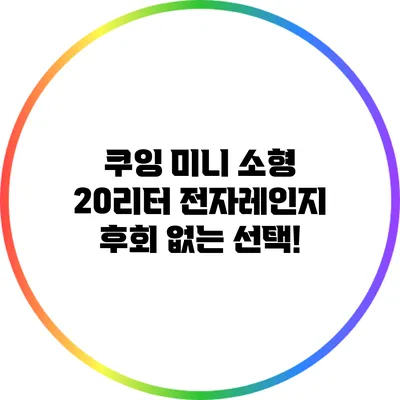 쿠잉 미니 소형 20리터 전자레인지: 후회 없는 선택!