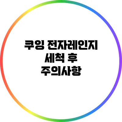 쿠잉 전자레인지 세척 후 주의사항