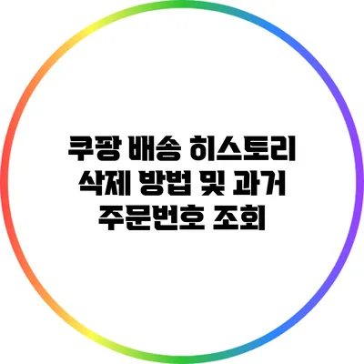 쿠팡 배송 히스토리 삭제 방법 및 과거 주문번호 조회