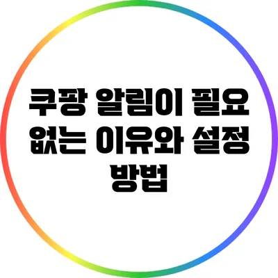 쿠팡 알림이 필요 없는 이유와 설정 방법