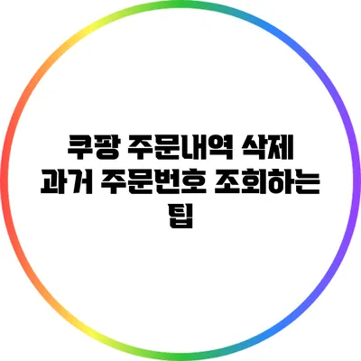 쿠팡 주문내역 삭제: 과거 주문번호 조회하는 팁