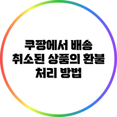 쿠팡에서 배송 취소된 상품의 환불 처리 방법