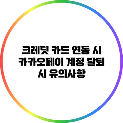 크레딧 카드 연동 시 카카오페이 계정 탈퇴 시 유의사항