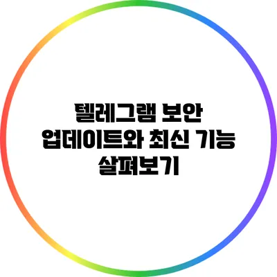 텔레그램 보안 업데이트와 최신 기능 살펴보기