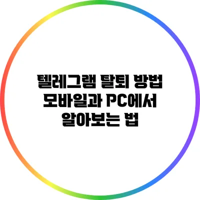 텔레그램 탈퇴 방법: 모바일과 PC에서 알아보는 법