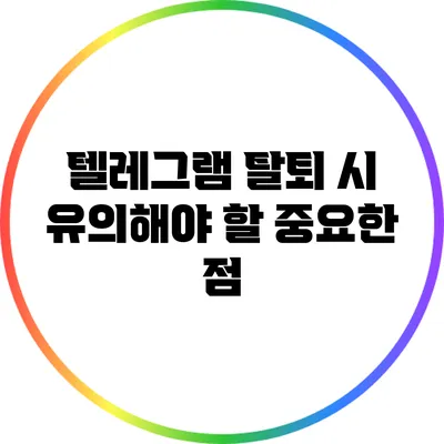 텔레그램 탈퇴 시 유의해야 할 중요한 점