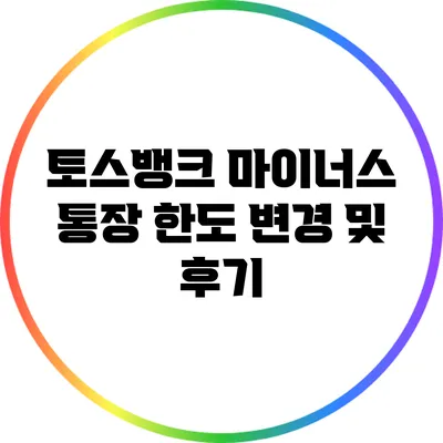 토스뱅크 마이너스 통장: 한도 변경 및 후기