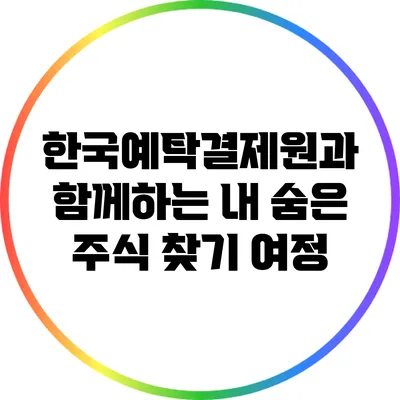 한국예탁결제원과 함께하는 내 숨은 주식 찾기 여정