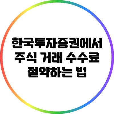 한국투자증권에서 주식 거래 수수료 절약하는 법