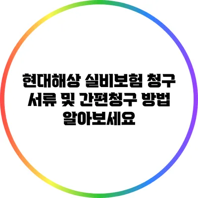 현대해상 실비보험 청구 서류 및 간편청구 방법 알아보세요