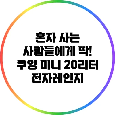 혼자 사는 사람들에게 딱! 쿠잉 미니 20리터 전자레인지