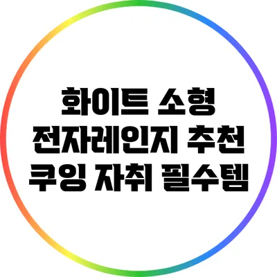 화이트 소형 전자레인지 추천: 쿠잉 자취 필수템