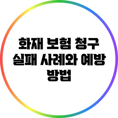 화재 보험 청구 실패 사례와 예방 방법