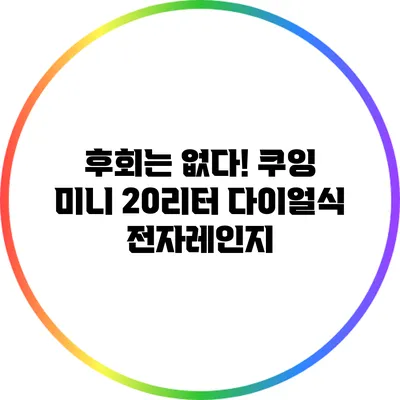 후회는 없다! 쿠잉 미니 20리터 다이얼식 전자레인지