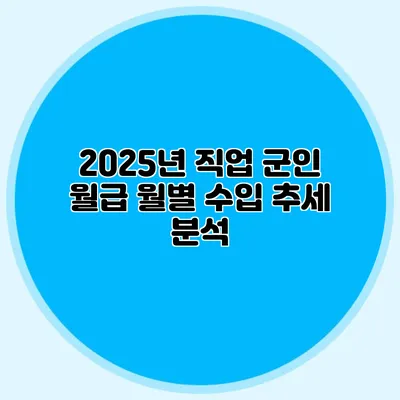 2025년 직업 군인 월급: 월별 수입 추세 분석