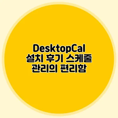 DesktopCal 설치 후기: 스케줄 관리의 편리함