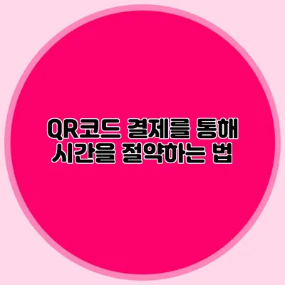 QR코드 결제를 통해 시간을 절약하는 법