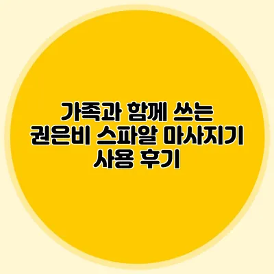 가족과 함께 쓰는 권은비 스파알 마사지기 사용 후기