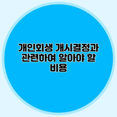 개인회생 개시결정과 관련하여 알아야 할 비용