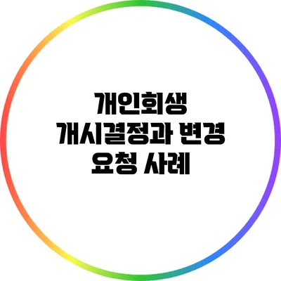 개인회생 개시결정과 변경 요청 사례