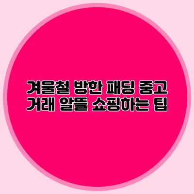 겨울철 방한 패딩 중고 거래: 알뜰 쇼핑하는 팁