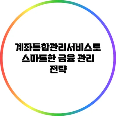 계좌통합관리서비스로 스마트한 금융 관리 전략