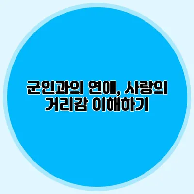 군인과의 연애, 사랑의 거리감 이해하기
