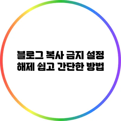 블로그 복사 금지 설정 해제: 쉽고 간단한 방법