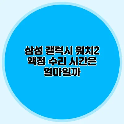 삼성 갤럭시 워치2 액정 수리 시간은 얼마일까?