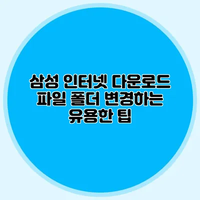 삼성 인터넷 다운로드 파일 폴더 변경하는 유용한 팁