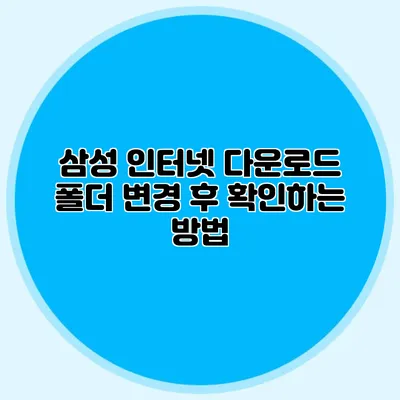 삼성 인터넷 다운로드 폴더 변경 후 확인하는 방법