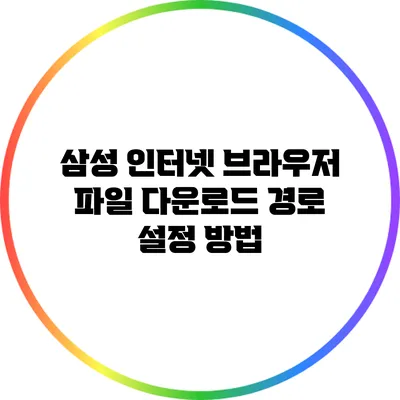 삼성 인터넷 브라우저 파일 다운로드 경로 설정 방법