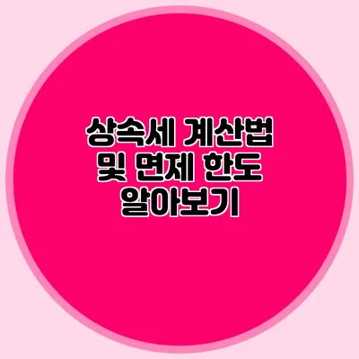 상속세 계산법 및 면제 한도 알아보기