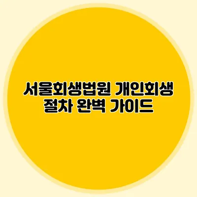 서울회생법원 개인회생 절차 완벽 가이드