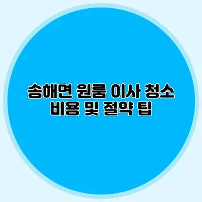 송해면 원룸 이사 청소 비용 및 절약 팁