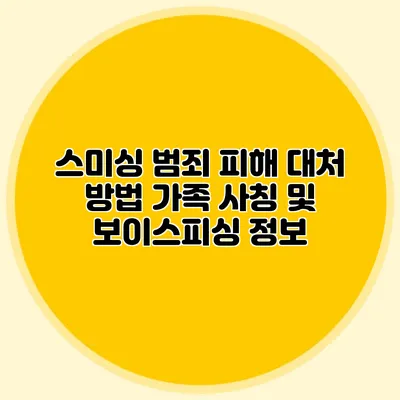 스미싱 범죄 피해 대처 방법: 가족 사칭 및 보이스피싱 정보