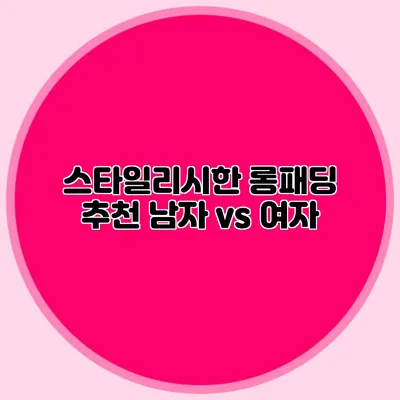 스타일리시한 롱패딩 추천: 남자 vs 여자