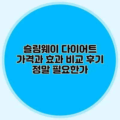 슬림웨이 다이어트 가격과 효과 비교 후기: 정말 필요한가?