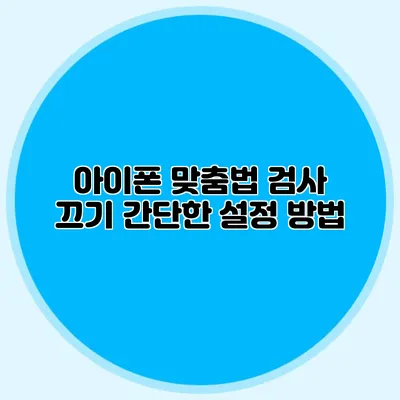 아이폰 맞춤법 검사 끄기: 간단한 설정 방법