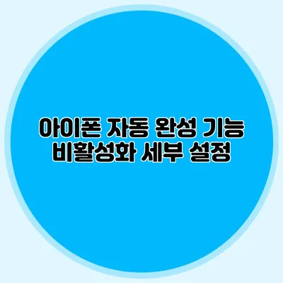 아이폰 자동 완성 기능 비활성화: 세부 설정