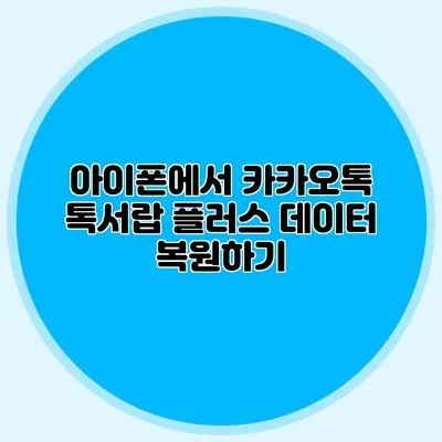 아이폰에서 카카오톡 톡서랍 플러스 데이터 복원하기