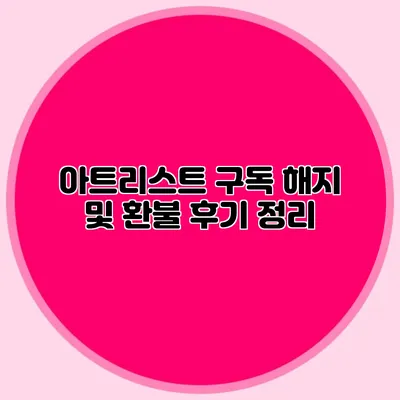아트리스트 구독 해지 및 환불 후기 정리