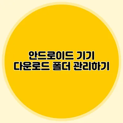 안드로이드 기기 다운로드 폴더 관리하기