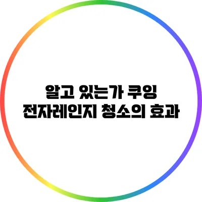 알고 있는가? 쿠잉 전자레인지 청소의 효과